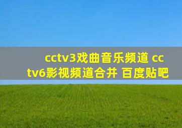 cctv3戏曲音乐频道 cctv6影视频道合并 百度贴吧